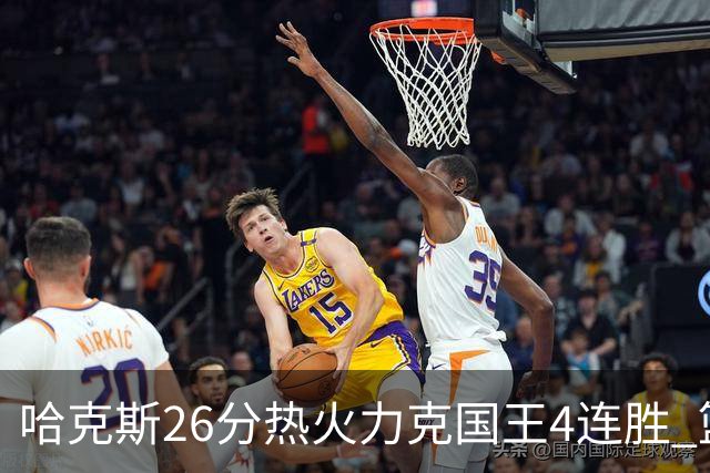 哈克斯26分热火力克国王4连胜 篮网大胜灰熊
