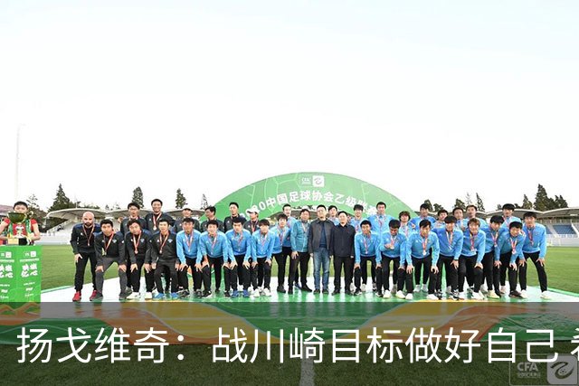 扬戈维奇：战川崎目标做好自己 希望小伙子放开踢