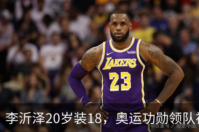 李沂泽20岁装18，奥运功勋领队被罚，姚明早就留了一手