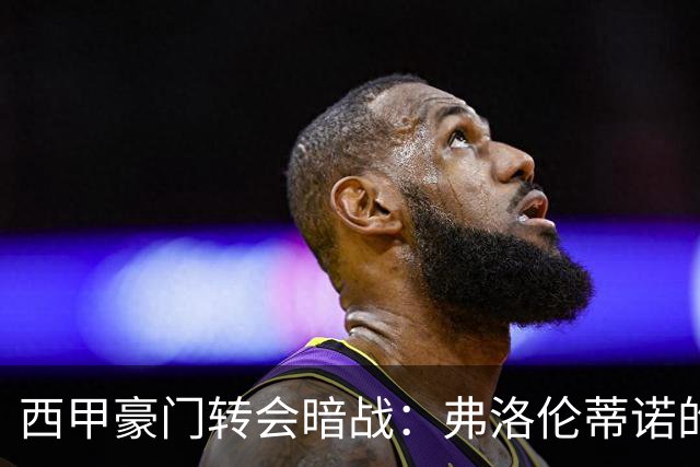 西甲豪门转会暗战：弗洛伦蒂诺的“阿尔瓦雷斯策略”如何搅动加泰罗尼亚？