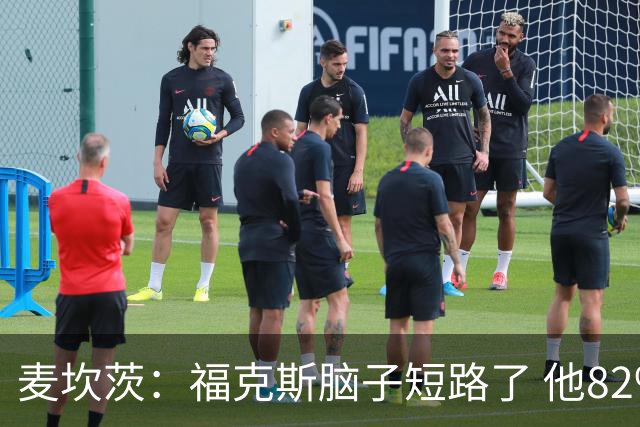 麦坎茨：福克斯脑子短路了 他82%的罚球命中率&应该运球等被犯规